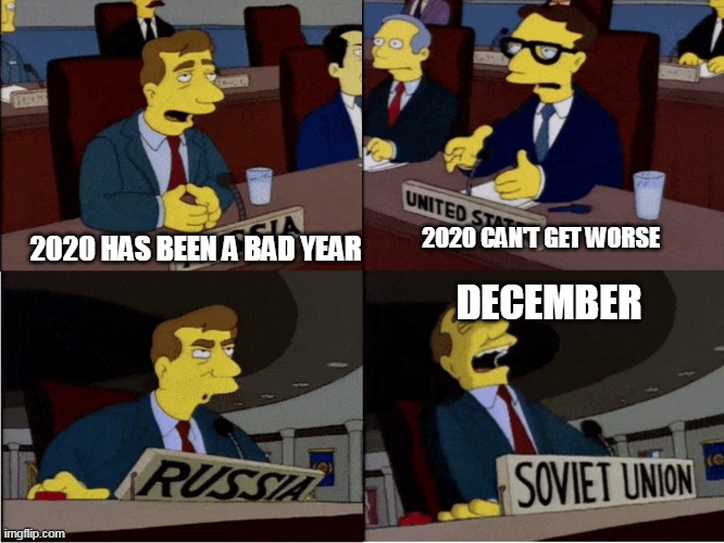 Simpsons Soviet Union | 2020 CAN'T GET WORSE; 2020 HAS BEEN A BAD YEAR; DECEMBER | image tagged in simpsons soviet union | made w/ Imgflip meme maker