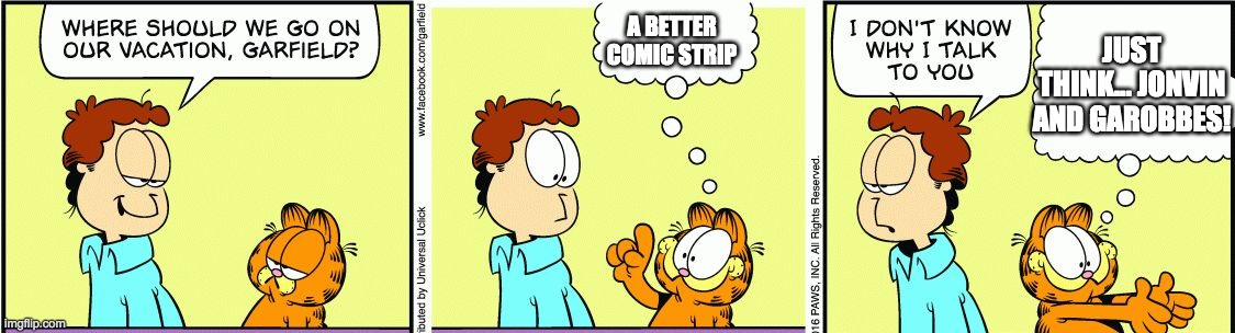 Garfield comic vacation | JUST THINK... JONVIN AND GAROBBES! A BETTER COMIC STRIP | image tagged in garfield comic vacation | made w/ Imgflip meme maker