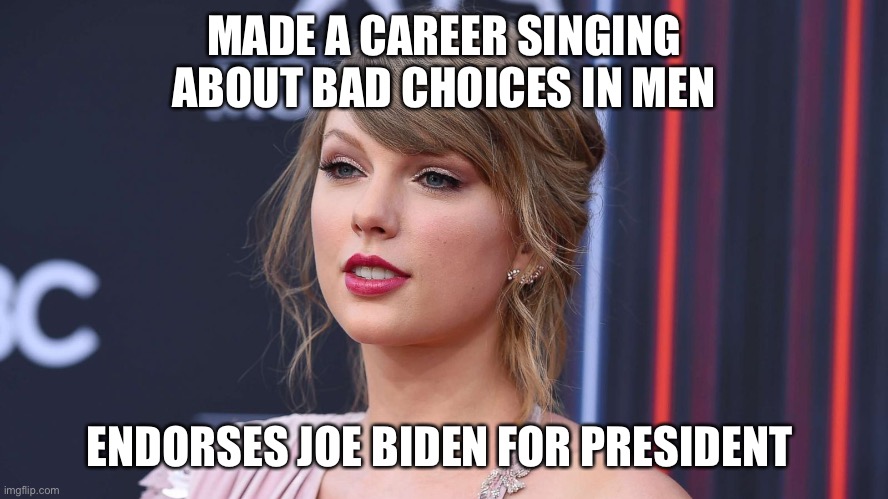Swift Makes Another Bad Choice | MADE A CAREER SINGING ABOUT BAD CHOICES IN MEN; ENDORSES JOE BIDEN FOR PRESIDENT | image tagged in joe biden,taylor swift | made w/ Imgflip meme maker