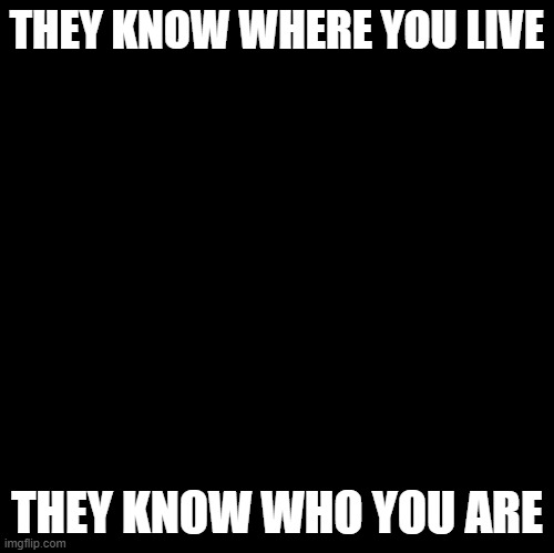 You can lock your doors and windows but not your mirrors | THEY KNOW WHERE YOU LIVE; THEY KNOW WHO YOU ARE | image tagged in blank | made w/ Imgflip meme maker