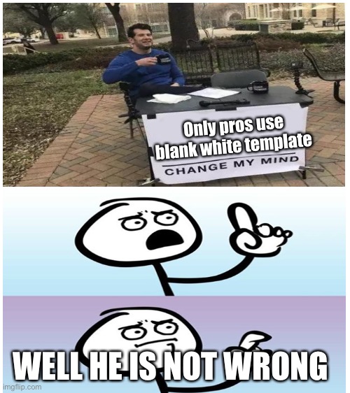 Change my mind the 4078 | Only pros use blank white template; WELL HE IS NOT WRONG | image tagged in blank white template,change my mind | made w/ Imgflip meme maker