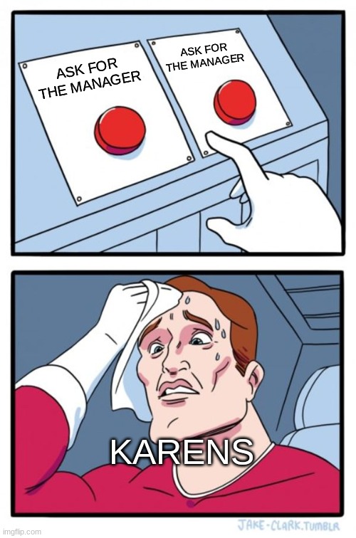 Two Buttons | ASK FOR THE MANAGER; ASK FOR THE MANAGER; KARENS | image tagged in memes,two buttons | made w/ Imgflip meme maker