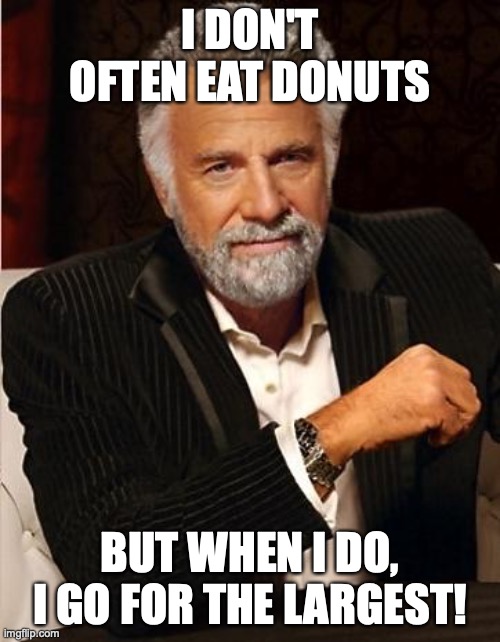 i don't always | I DON'T OFTEN EAT DONUTS; BUT WHEN I DO, I GO FOR THE LARGEST! | image tagged in i don't always | made w/ Imgflip meme maker