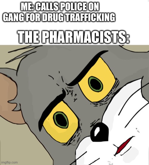 At least they’ll have court reasoning | ME: CALLS POLICE ON GANG FOR DRUG TRAFFICKING; THE PHARMACISTS: | image tagged in memes,unsettled tom | made w/ Imgflip meme maker