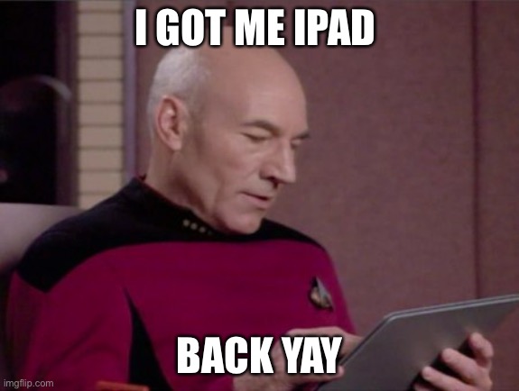 yay | I GOT ME IPAD; BACK YAY | image tagged in picard's ipad | made w/ Imgflip meme maker