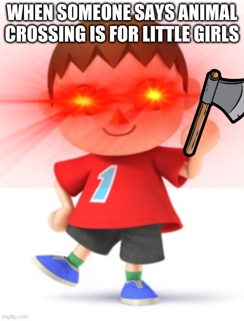 Is this stream dead? | WHEN SOMEONE SAYS ANIMAL CROSSING IS FOR LITTLE GIRLS | image tagged in animal crossing | made w/ Imgflip meme maker
