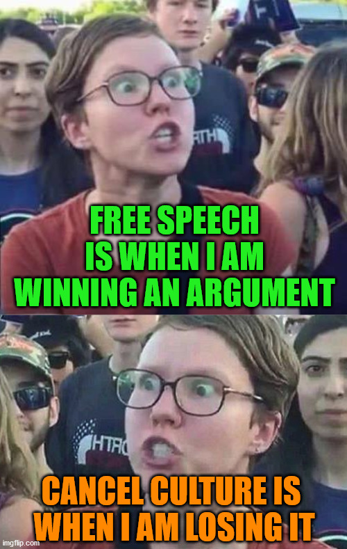 Free speech is only good for some when you agree with them. | FREE SPEECH IS WHEN I AM WINNING AN ARGUMENT; CANCEL CULTURE IS 
WHEN I AM LOSING IT | image tagged in triggered liberal,angry liberal,cancelled,free speech,looser | made w/ Imgflip meme maker