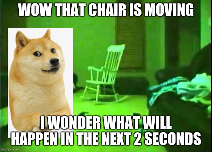 oh no | WOW THAT CHAIR IS MOVING; I WONDER WHAT WILL HAPPEN IN THE NEXT 2 SECONDS | image tagged in doge | made w/ Imgflip meme maker