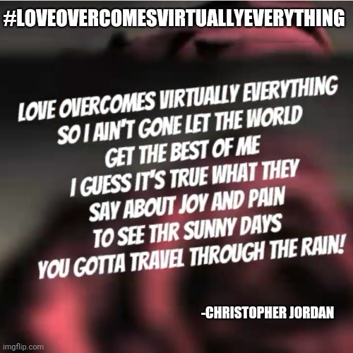 L.O.V.E | #LOVEOVERCOMESVIRTUALLYEVERYTHING; -CHRISTOPHER JORDAN | image tagged in hiphop,motivation,real life | made w/ Imgflip meme maker