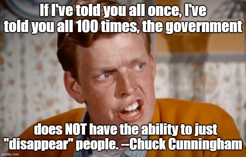 Poor Chuck. Gone without explanation | If I've told you all once, I've told you all 100 times, the government; does NOT have the ability to just "disappear" people. --Chuck Cunningham | image tagged in happy days | made w/ Imgflip meme maker