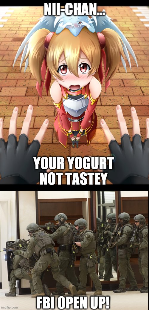 NII-CHAN... YOUR YOGURT NOT TASTEY; FBI OPEN UP! | image tagged in fbi swat,seeing a sexy ass loli and jail seems worth it | made w/ Imgflip meme maker