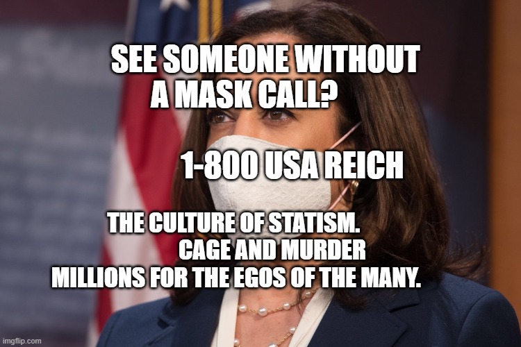 Kamala Harris wearing a mask | SEE SOMEONE WITHOUT A MASK CALL?                       
            1-800 USA REICH; THE CULTURE OF STATISM.                  CAGE AND MURDER MILLIONS FOR THE EGOS OF THE MANY. | image tagged in kamala harris wearing a mask | made w/ Imgflip meme maker