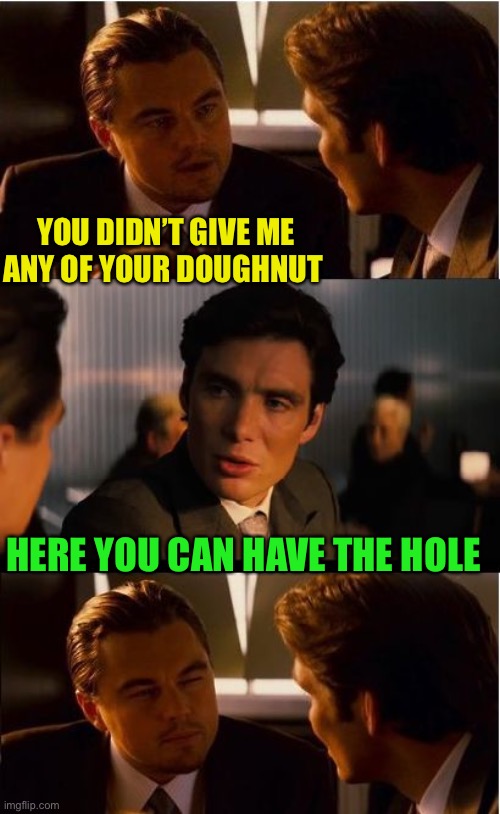 Inception Meme | YOU DIDN’T GIVE ME ANY OF YOUR DOUGHNUT HERE YOU CAN HAVE THE HOLE | image tagged in memes,inception | made w/ Imgflip meme maker