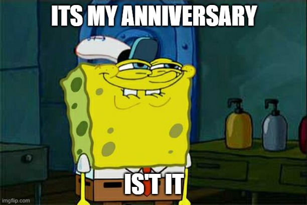 Don't You Squidward Meme | ITS MY ANNIVERSARY IS'T IT | image tagged in memes,don't you squidward | made w/ Imgflip meme maker