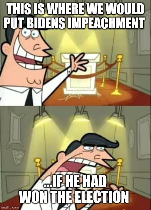 Might as well start now | THIS IS WHERE WE WOULD PUT BIDENS IMPEACHMENT; ...IF HE HAD WON THE ELECTION | image tagged in memes,this is where i'd put my trophy if i had one | made w/ Imgflip meme maker