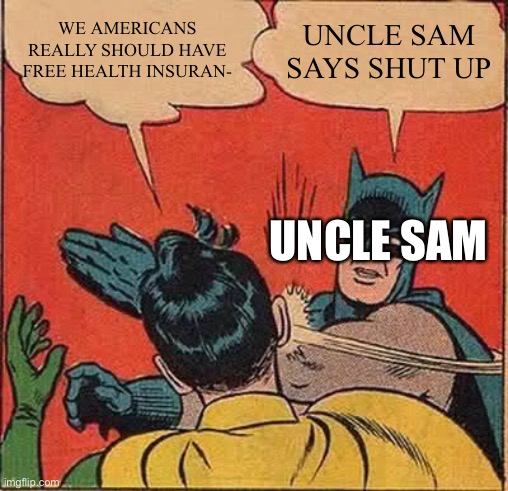 Uncle Sam Says... | WE AMERICANS REALLY SHOULD HAVE FREE HEALTH INSURAN-; UNCLE SAM SAYS SHUT UP; UNCLE SAM | image tagged in memes,batman slapping robin | made w/ Imgflip meme maker