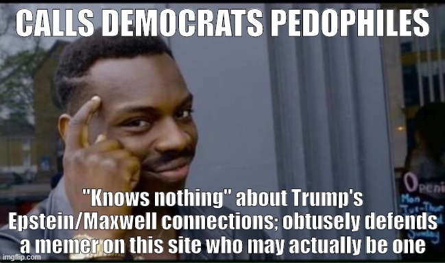 Average RWNJ user of this website be like | CALLS DEMOCRATS PEDOPHILES "Knows nothing" about Trump's Epstein/Maxwell connections; obtusely defends a memer on this site who may actually | image tagged in thinking black man,right wing,pedophiles,pedophile,pedophilia,conservative hypocrisy | made w/ Imgflip meme maker
