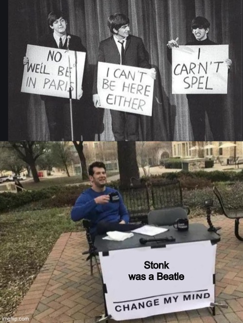 Ringo was Stonk in disguise | Stonk was a Beatle | image tagged in memes,change my mind | made w/ Imgflip meme maker