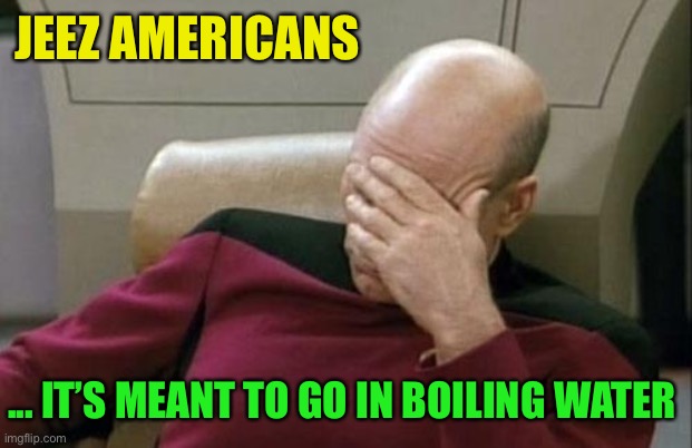 Captain Picard Facepalm Meme | JEEZ AMERICANS ... IT’S MEANT TO GO IN BOILING WATER | image tagged in memes,captain picard facepalm | made w/ Imgflip meme maker