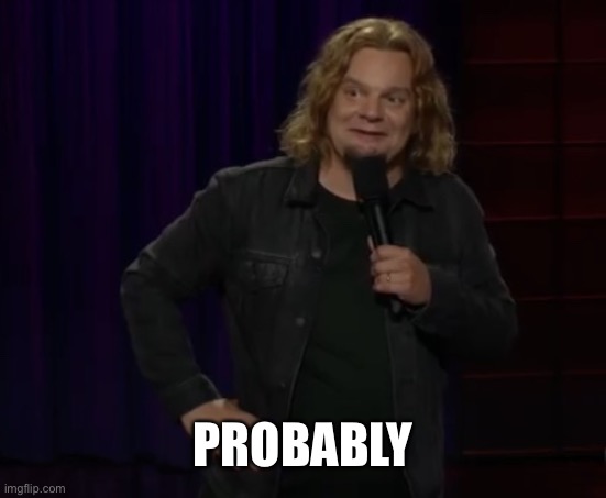 Ismo - Probably | PROBABLY | image tagged in ismo - probably | made w/ Imgflip meme maker