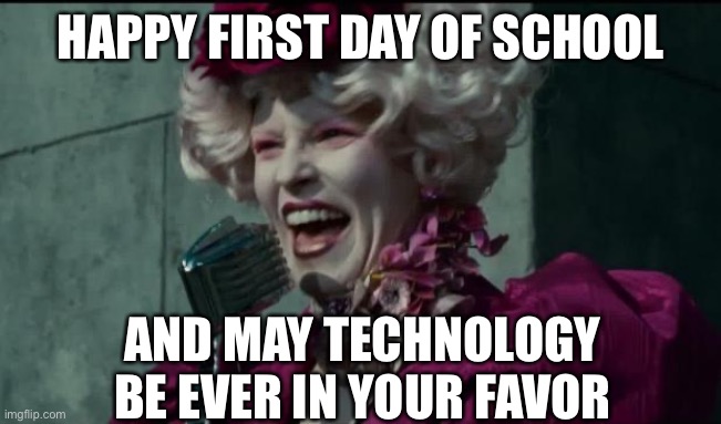 Hunger Ganes first day of school | HAPPY FIRST DAY OF SCHOOL; AND MAY TECHNOLOGY BE EVER IN YOUR FAVOR | image tagged in happy hunger games | made w/ Imgflip meme maker
