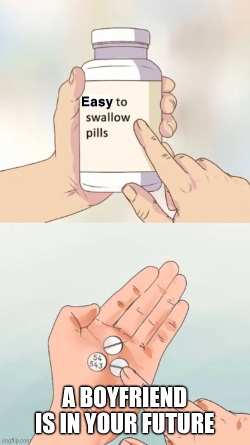 Easy to swallow pills | A BOYFRIEND IS IN YOUR FUTURE | image tagged in easy to swallow pills | made w/ Imgflip meme maker