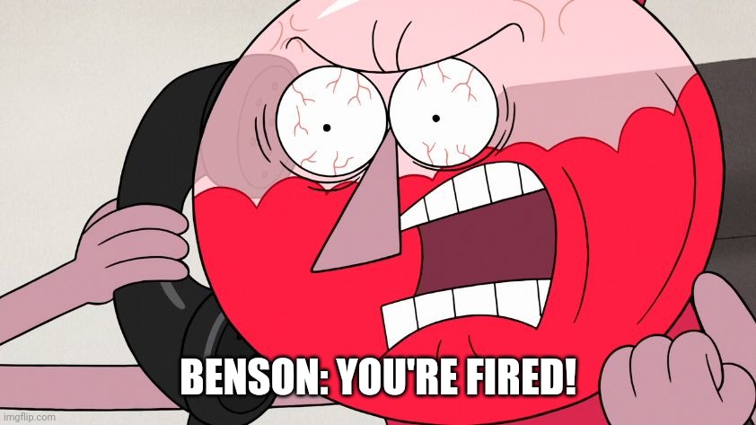 Angry Benson | BENSON: YOU'RE FIRED! | image tagged in angry benson | made w/ Imgflip meme maker