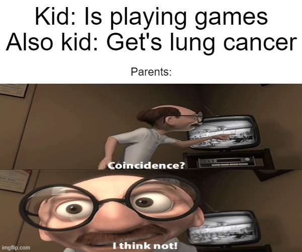 HmMmMm | Kid: Is playing games
Also kid: Get's lung cancer; Parents: | image tagged in memes | made w/ Imgflip meme maker