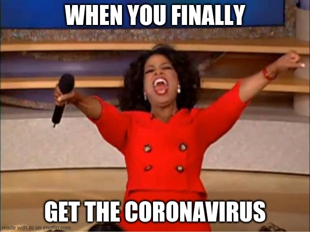 Oprahydroxychloriquine | WHEN YOU FINALLY; GET THE CORONAVIRUS | image tagged in memes,oprah you get a | made w/ Imgflip meme maker