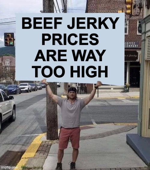Everyone agree? | BEEF JERKY
PRICES
ARE WAY
TOO HIGH | image tagged in man holding sign,giant sign,beef jerky,prices,too high,memes | made w/ Imgflip meme maker