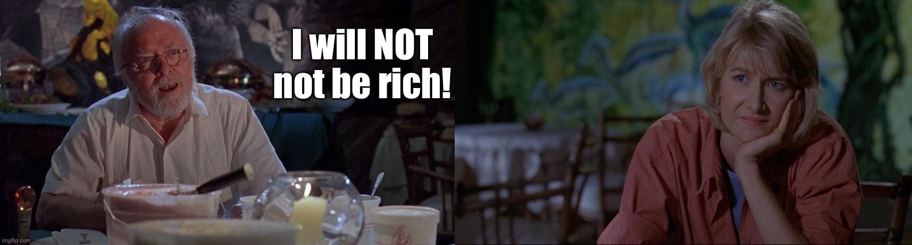 Jurassic Park Meets Big Little Lies | I will NOT not be rich! | image tagged in jurassic park,rich,wealth | made w/ Imgflip meme maker