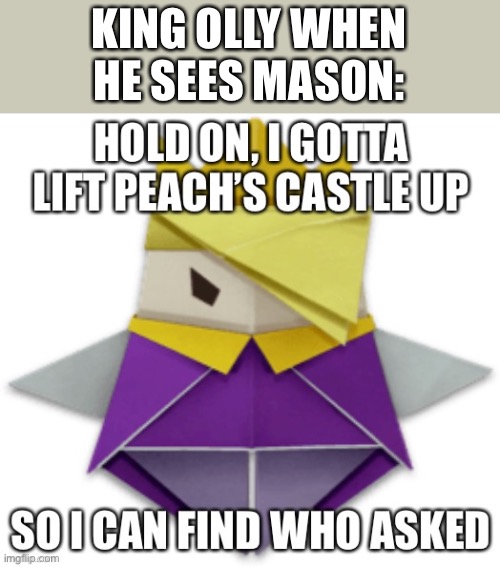 He will commit the apocalypse just to get rid of him | KING OLLY WHEN HE SEES MASON: | image tagged in king olly who asked | made w/ Imgflip meme maker