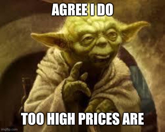 yoda | AGREE I DO TOO HIGH PRICES ARE | image tagged in yoda | made w/ Imgflip meme maker
