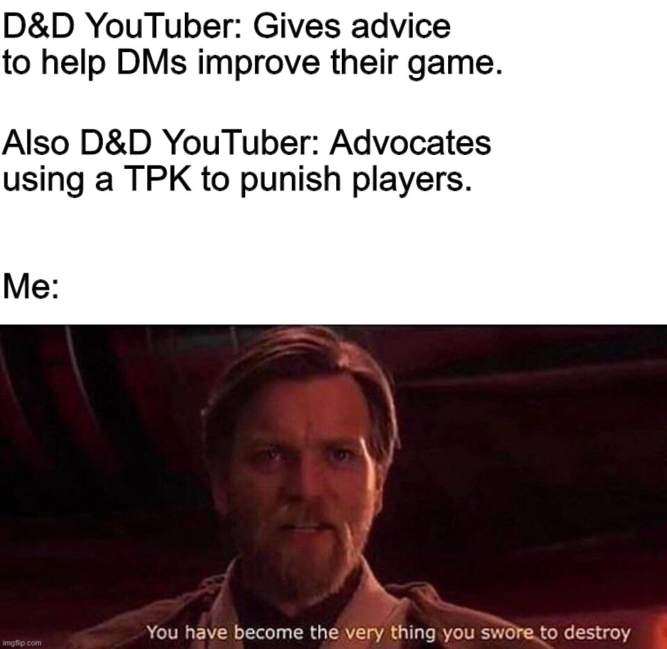 You've become the very thing you swore to destroy | D&D YouTuber: Gives advice to help DMs improve their game. Also D&D YouTuber: Advocates using a TPK to punish players. Me: | image tagged in you've become the very thing you swore to destroy | made w/ Imgflip meme maker