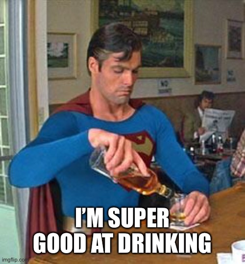 Drunk Superman | I’M SUPER GOOD AT DRINKING | image tagged in drunk superman | made w/ Imgflip meme maker