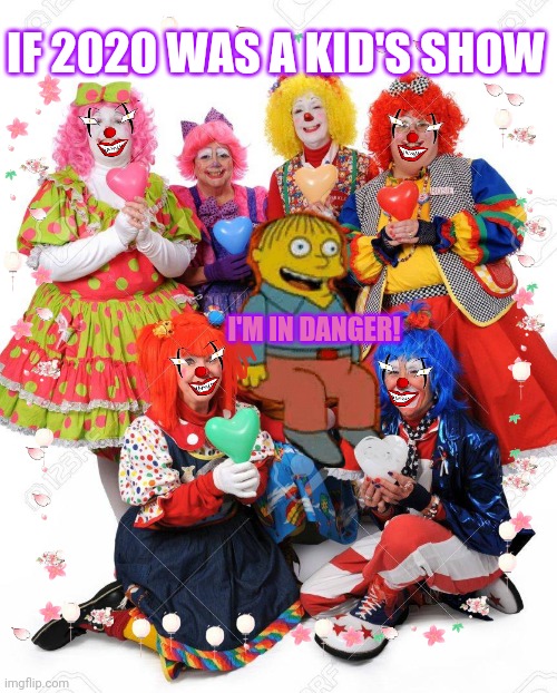 2020 | IF 2020 WAS A KID'S SHOW; I'M IN DANGER! | image tagged in evil clown,i'm in danger,ralph wiggum | made w/ Imgflip meme maker
