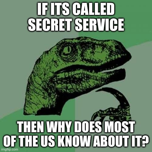 Philosoraptor | IF ITS CALLED SECRET SERVICE; THEN WHY DOES MOST OF THE US KNOW ABOUT IT? | image tagged in memes,philosoraptor,upvote if you agree | made w/ Imgflip meme maker