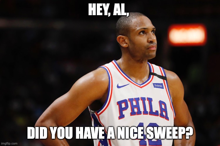 Celtics win, 4-0! | HEY, AL, DID YOU HAVE A NICE SWEEP? | image tagged in sixers,philly,nba | made w/ Imgflip meme maker