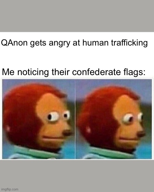 Monkey Puppet Meme | QAnon gets angry at human trafficking; Me noticing their confederate flags: | image tagged in memes,monkey puppet | made w/ Imgflip meme maker