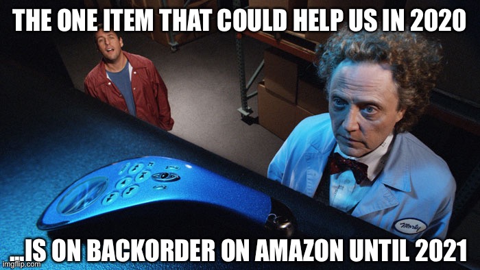 Click Forward To 2021? | THE ONE ITEM THAT COULD HELP US IN 2020; ...IS ON BACKORDER ON AMAZON UNTIL 2021 | image tagged in 2020 | made w/ Imgflip meme maker
