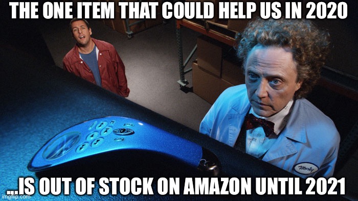 The Remote We All Need Right Now | THE ONE ITEM THAT COULD HELP US IN 2020; ...IS OUT OF STOCK ON AMAZON UNTIL 2021 | image tagged in 2020 | made w/ Imgflip meme maker