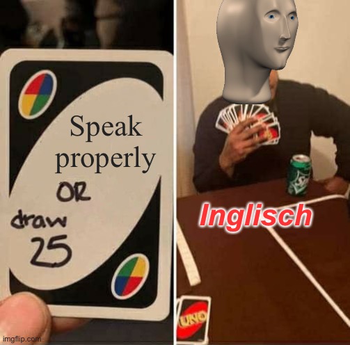 Meme man doesn’t speak properly. | Speak properly; Inglisch | image tagged in memes,uno draw 25 cards | made w/ Imgflip meme maker