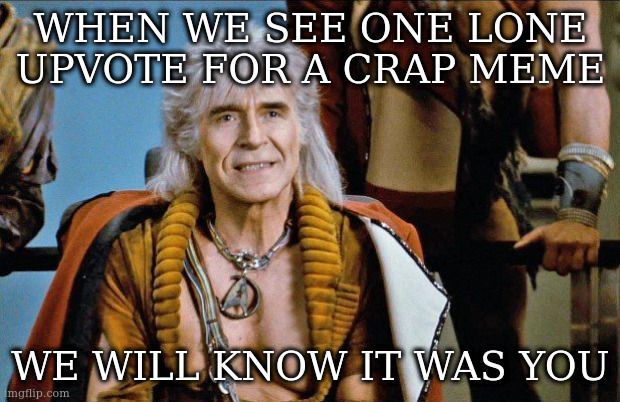 such a classic movie quote | WHEN WE SEE ONE LONE UPVOTE FOR A CRAP MEME; WE WILL KNOW IT WAS YOU | image tagged in khan | made w/ Imgflip meme maker