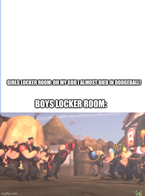 d e t h | GIRLS LOCKER ROOM: OH MY GOD I ALMOST DIED IN DODGEBALL! BOYS LOCKER ROOM: | image tagged in me and the boys | made w/ Imgflip meme maker