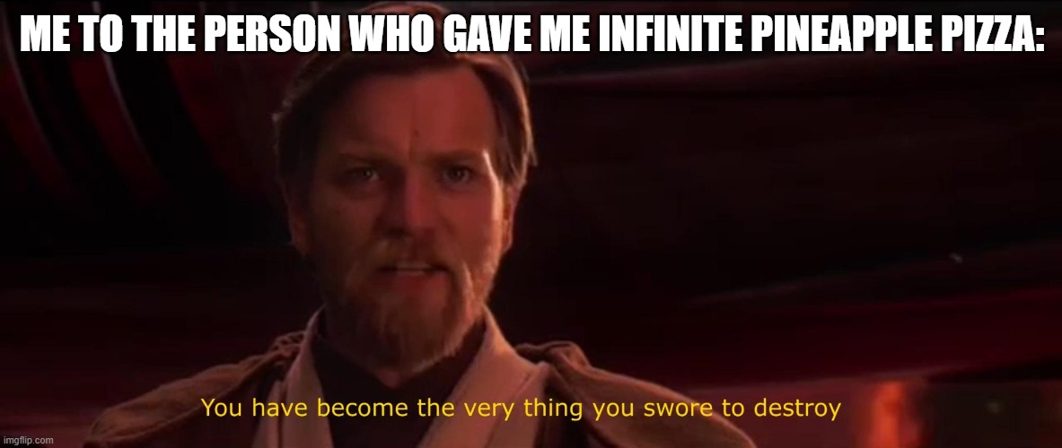 You became the very thing you swore to destroy | ME TO THE PERSON WHO GAVE ME INFINITE PINEAPPLE PIZZA: | image tagged in you became the very thing you swore to destroy | made w/ Imgflip meme maker