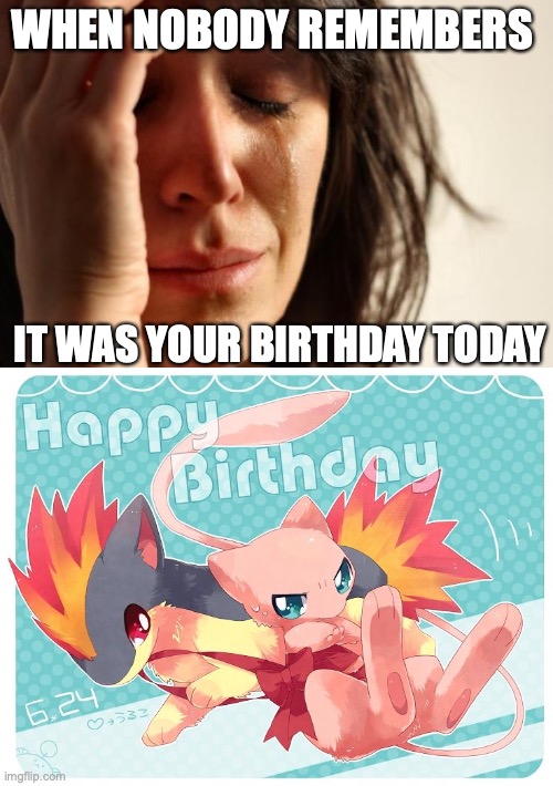 Happy Birthday! | WHEN NOBODY REMEMBERS; IT WAS YOUR BIRTHDAY TODAY | image tagged in memes,first world problems,quilava,happy birthday | made w/ Imgflip meme maker