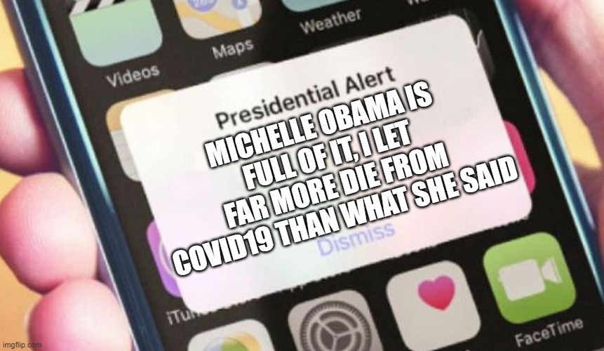 Interesting Argument | MICHELLE OBAMA IS FULL OF IT, I LET FAR MORE DIE FROM COVID19 THAN WHAT SHE SAID | image tagged in memes,presidential alert,trump,election2020 | made w/ Imgflip meme maker