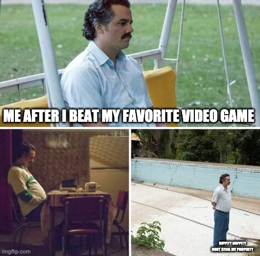 Sad Pablo Escobar Meme | ME AFTER I BEAT MY FAVORITE VIDEO GAME; HIPPITY HOPPITY DONT STEAL MY PROPERTY | image tagged in memes,sad pablo escobar | made w/ Imgflip meme maker