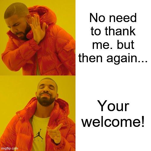 Drake Hotline Bling Meme | No need to thank me. but then again... Your welcome! | image tagged in memes,drake hotline bling | made w/ Imgflip meme maker