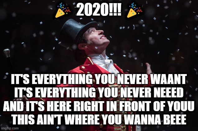 well this sums up our year |  🎉 2020!!! 🎉; IT'S EVERYTHING YOU NEVER WAANT
IT'S EVERYTHING YOU NEVER NEEED
AND IT'S HERE RIGHT IN FRONT OF YOUU
THIS AIN'T WHERE YOU WANNA BEEE | image tagged in barnum the greatest showman,memes,funny,2020,the greatest showman,pt barnum | made w/ Imgflip meme maker